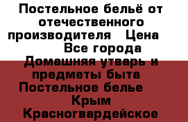 Постельное бельё от отечественного производителя › Цена ­ 269 - Все города Домашняя утварь и предметы быта » Постельное белье   . Крым,Красногвардейское